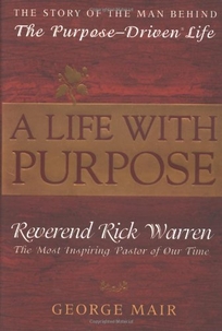 A LIFE WITH PURPOSE: The Story of the Man Behind The Purpose-Driven Life