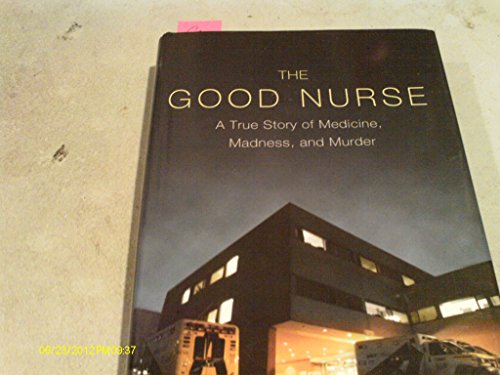 cover image The Good Nurse: A True Story of Medicine, Madness, and Murder