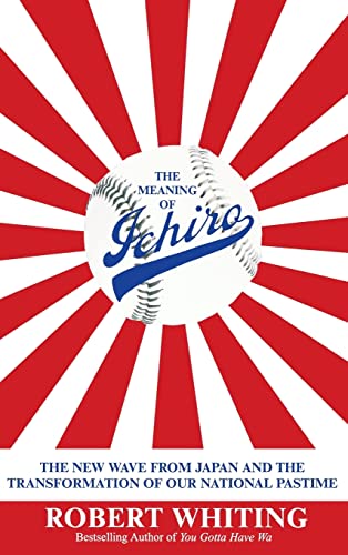 cover image THE MEANING OF ICHIRO: The New Wave from Japan and the Transformation of Our National Pastime