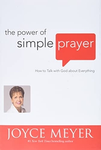 The Power of Simple Prayer: How to Talk to God About Everything