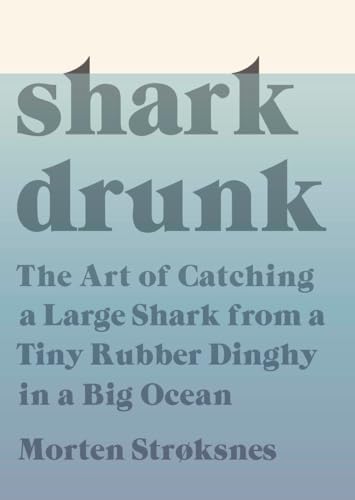 cover image Shark Drunk: The Art of Catching a Large Shark from a Tiny Rubber Dinghy in a Big Ocean