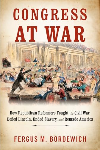 cover image Congress at War: How Republican Reformers Fought the Civil War, Defied Lincoln, Ended Slavery, and Remade America