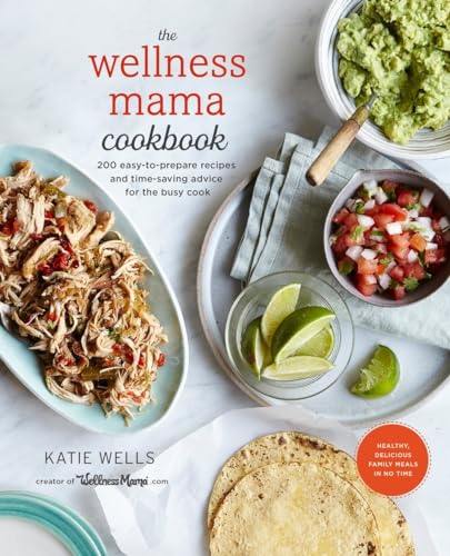 cover image The Wellness Mama Cookbook: 200 Easy-to-Prepare Recipes and Time-Saving Advice for the Busy Cook