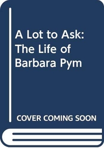 A Lot to Ask: The Life of Barbara Pym