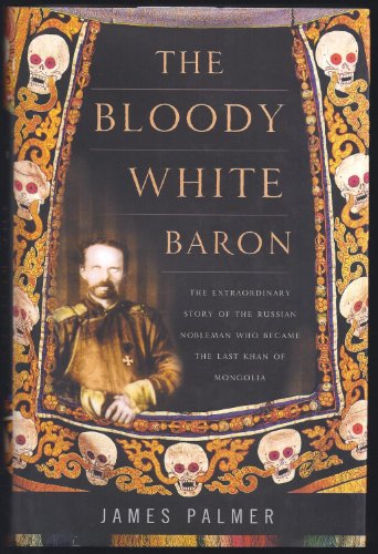 cover image The Bloody White Baron: The Extraordinary Story of the Russian Nobleman Who Became the Last Khan of Mongolia