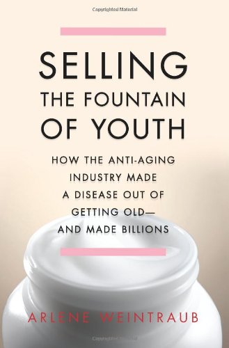 cover image Selling the Fountain of Youth: How the Anti-Aging Industry Made a Disease Out of Getting Old—and Made Billions