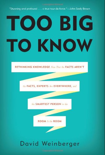 cover image Too Big to Know: Rethinking Knowledge Now That the Facts Aren't the Facts, Experts Are Everywhere, and the Smartest Person in the Room Is the Room