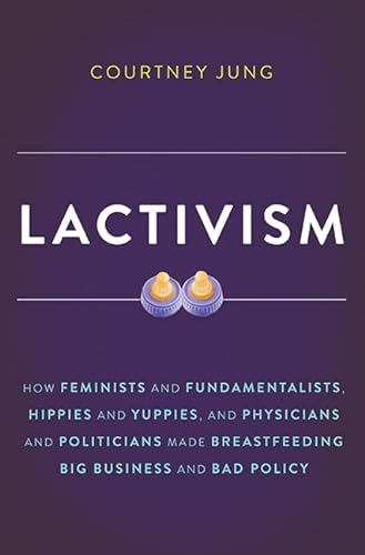 cover image Lactivism: How Feminists and Fundamentalists, Hippies and Yuppies, and Physicians and Politicians Made Breastfeeding Big Business and Bad Policy