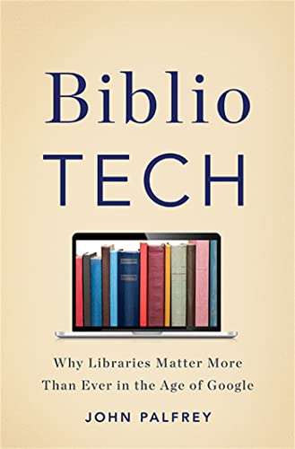 cover image BiblioTech: Why Libraries Matter More Than Ever in the Age of Google