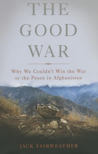 cover image The Good War: Why We Couldn’t Win the War or the Peace in Afghanistan