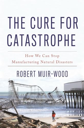 cover image The Cure for Catastrophe: How We Can Stop Manufacturing Natural Disasters