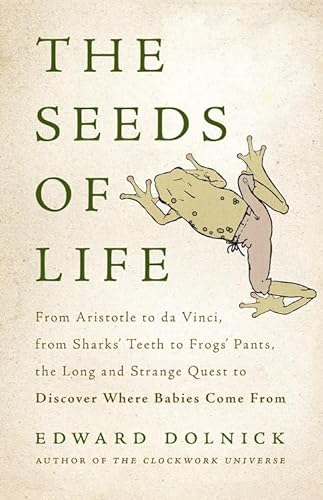 cover image The Seeds of Life: From Aristotle to da Vinci, from Shark’s Teeth to Frog’s Pants, the Long and Strange Quest to Discover Where Babies Come From