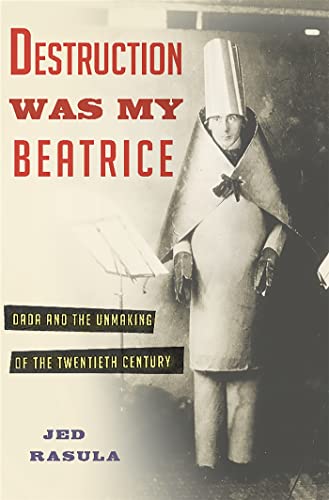 cover image Destruction Was My Beatrice: Dada and the Unmaking of the Twentieth Century