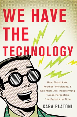 cover image We Have the Technology: How Biohackers, Foodies, Physicians, and Scientists Are Transforming Human Perception, One Sense at a Time