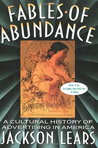 Fables of Abundance: A Cultural History of Advertising in America