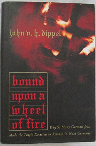 cover image Bound Upon a Wheel of Fire: Why So Many German Jews Made the Tragic Decision to Remain In...