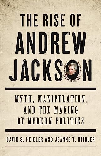cover image The Rise of Andrew Jackson: Myth, Manipulation, and the Making of Modern Politics