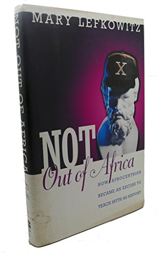 cover image Not Out of Africa: How ""Afrocentrism"" Became an Excuse to Teach Myth as History
