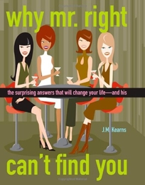 Why Mr. Right Can't Find You: The Surprising Answers That Will Change Your Life--And His