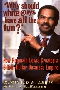 Why Should White Guys Have All the Fun?: How Reginald Lewis Created a Billion-Dollar Business Empire