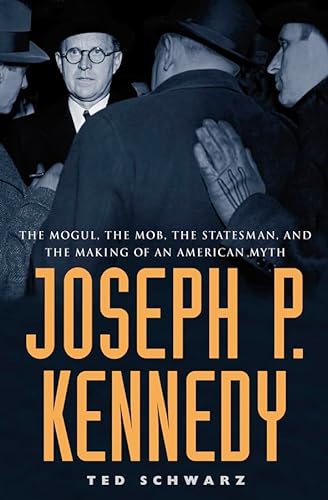 cover image JOSEPH P. KENNEDY: The Mogul, the Mob, the Statesman, and the Making of an American Myth