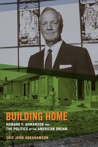 cover image Building Home: Howard F. Ahmanson and the Politics of the American Dream.