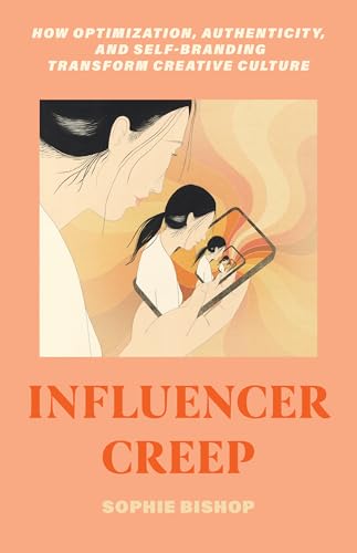 cover image Influencer Creep: How Optimization, Authenticity and Self-Branding Transform Creative Culture