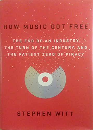 cover image How Music Got Free: The End of an Industry, the Turn of the Century, and the Patient Zero of Piracy