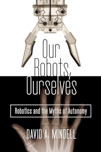 cover image Our Robots, Ourselves: Robotics and the Myths of Autonomy