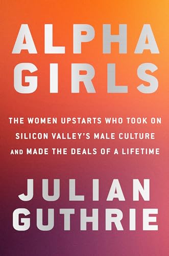 cover image Alpha Girls: The Women Upstarts Who Took on Silicon Valley’s Male Culture and Made the Deals of a Lifetime