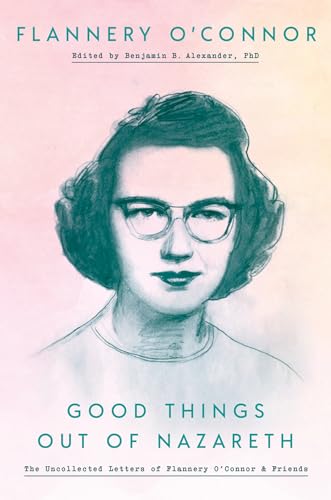 cover image Good Things Out of Nazareth: The Uncollected Letters of Flannery O’Connor and Friends