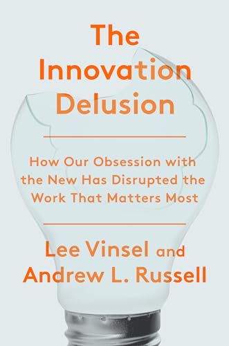 cover image The Innovation Delusion: How Our Obsession with the New Has Disrupted the Work That Matters Most