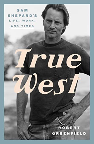 cover image True West: Sam Shepard’s Life, Work, and Times