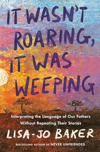 cover image It Wasn’t Roaring, It Was Weeping: Interpreting the Language of Our Fathers Without Repeating Their Stories