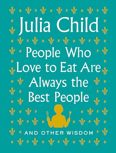 cover image People Who Love to Eat Are Always the Best People: And Other Wisdom