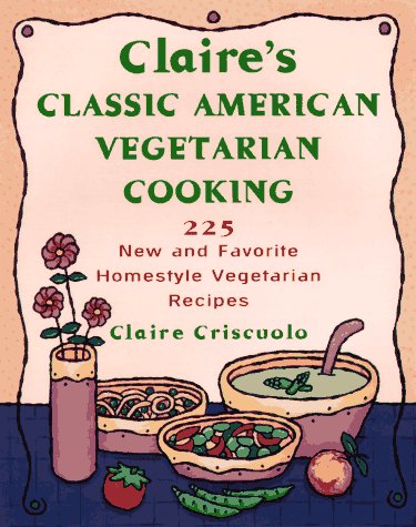 cover image Claire's Classic American Vegetarian Cooking: 2225 New and Favorite Homestyle Vegetarian Recipes