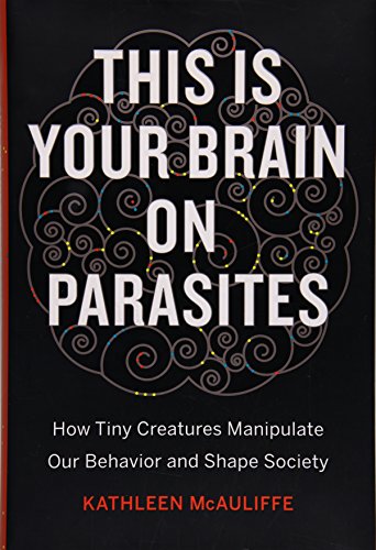 cover image This Is Your Brain on Parasites: How Tiny Creatures Manipulate Our Behavior and Shape Society
