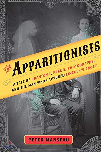 cover image The Apparitionists: A Tale of Phantoms, Fraud, Photography, and the Man Who Captured Lincoln’s Ghost