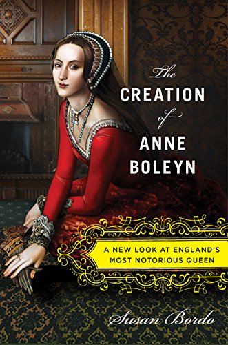 cover image The Creation of Anne Boleyn: A New Look at England’s Most Notorious Queen