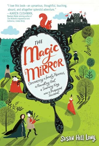 cover image The Magic Mirror: Concerning a Lonely Princess, a Foundling Girl, a Scheming King, and a Pickpocket Squirrel