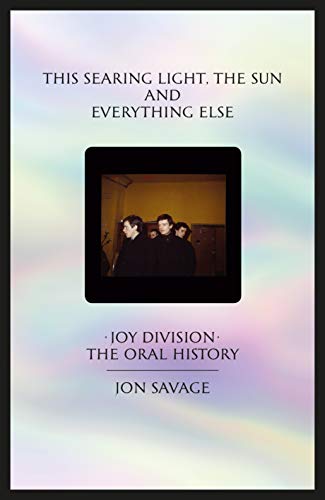 cover image This Searing Light, the Sun and Everything Else: Joy Division: The Oral History