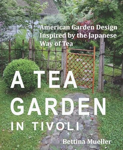 cover image A Tea Garden in Tivoli: American Garden Design Inspired by the Japanese Way of Tea