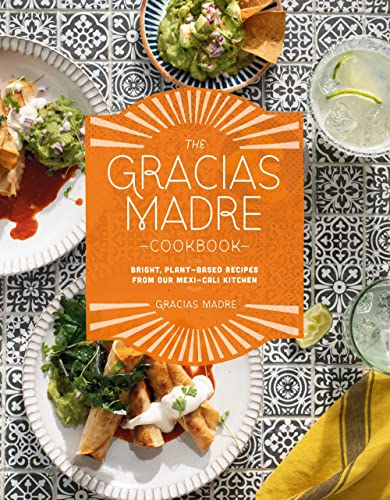 cover image The Gracias Madre Cookbook: Bright, Plant-Based Recipes from Our Mexi-Cali Kitchen