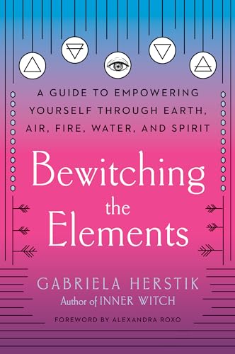 cover image Bewitching the Elements: A Guide to Empowering Yourself Through Earth, Air, Fire, Water and Spirit