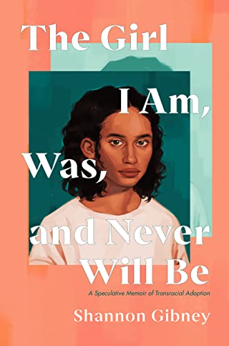 cover image The Girl I Am, Was, and Never Will Be: A Speculative Memoir of Transracial Adoption