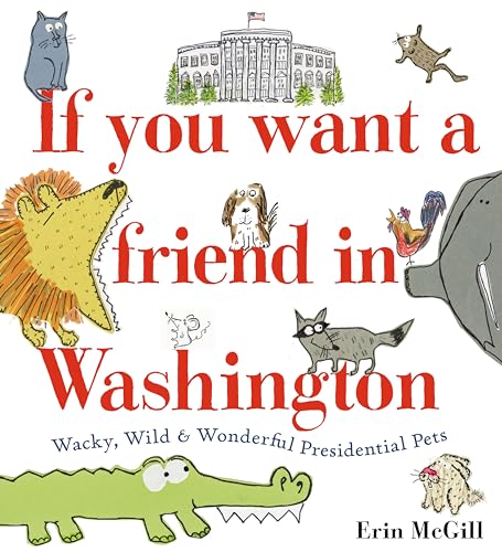 cover image If You Want a Friend in Washington: Wacky, Wild & Wonderful Presidential Pets