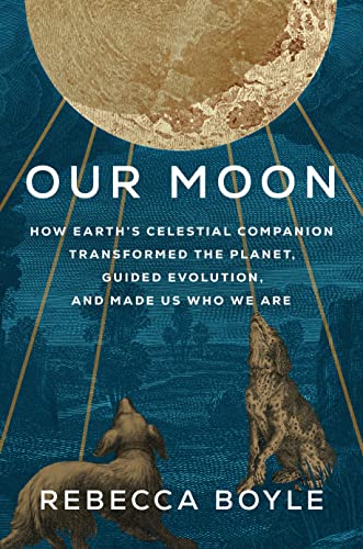cover image Our Moon: How Earth’s Celestial Companion Transformed the Planet, Guided Evolution, and Made Us Who We Are