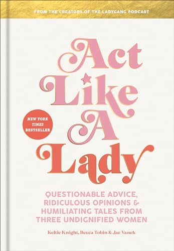cover image Act Like a Lady: Questionable Advice, Ridiculous Opinions, and Humiliating Tales from Three Undignified Women