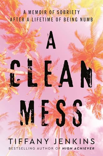 cover image A Clean Mess: A Memoir of Sobriety After a Lifetime of Being Numb