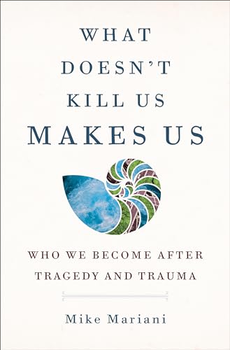 cover image What Doesn’t Kill Us Makes Us: Who We Become After Tragedy and Trauma